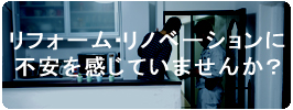 リフォームに不安はつきもの！当社で不安解消！
